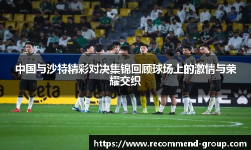 中国与沙特精彩对决集锦回顾球场上的激情与荣耀交织